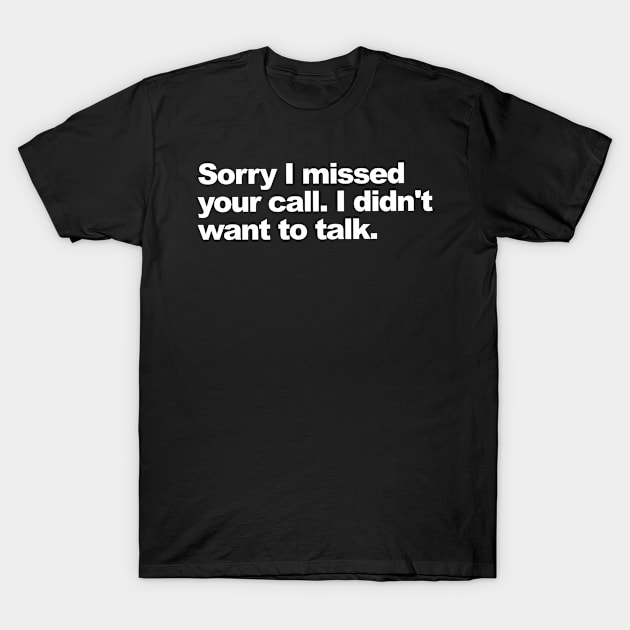 Sorry I missed your call. I didn't want to talk. T-Shirt by Shoguttttt